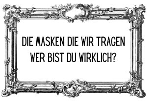 Titelbild von dem Blogpost: Die Masken die wir tragen - wer bist du wirklich?